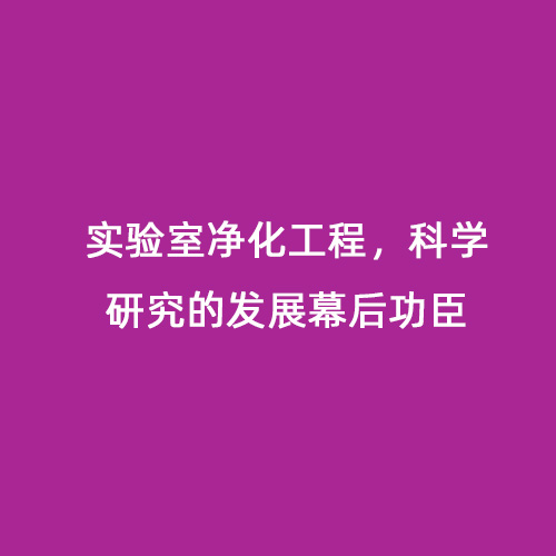 實(shí)驗(yàn)室凈化工程，科學(xué)研究的發(fā)展幕后功臣