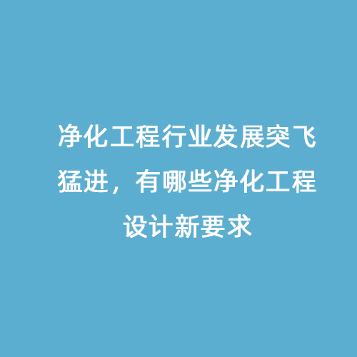 凈化工程行業(yè)發(fā)展突飛猛進，有哪些凈化工程設計新要求