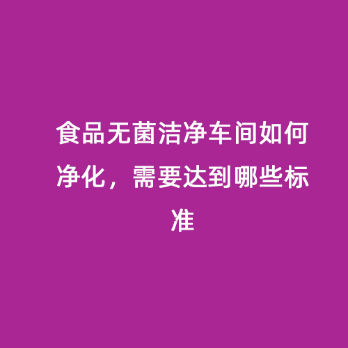食品無菌潔凈車間如何凈化，需要達(dá)到哪些標(biāo)準(zhǔn)