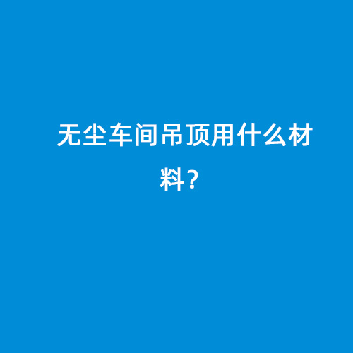 無(wú)塵車間吊頂用什么材料？